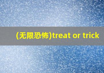 (无限恐怖)treat or trick